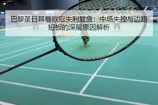 巴黎圣日耳曼欧冠失利复盘：中场失控与边路短板的深层原因解析