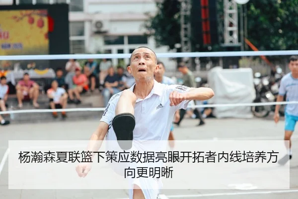 杨瀚森夏联篮下策应数据亮眼开拓者内线培养方向更明晰
