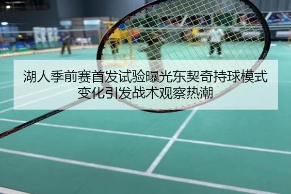 湖人季前赛首发试验曝光东契奇持球模式变化引发战术观察热潮