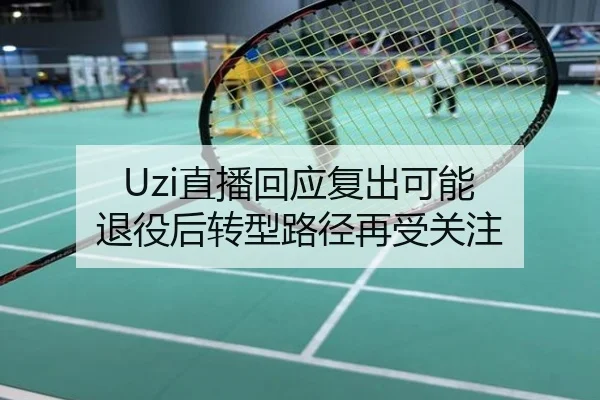 Uzi直播回应复出可能 退役后转型路径再受关注
