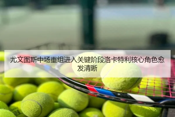 尤文图斯中场重组进入关键阶段洛卡特利核心角色愈发清晰